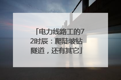 电力线路工的72时辰：爬陡坡钻隧道，还有其它