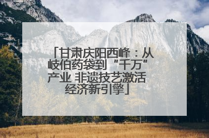 甘肃庆阳西峰：从岐伯药袋到“千万”产业 非遗技艺激活经济新引擎