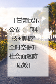 甘肃民乐公安：“科技+脚板”全时空提升社会面巡防质效