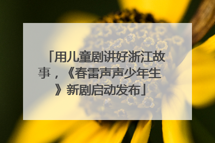 用儿童剧讲好浙江故事，《春雷声声少年生》新剧启动发布