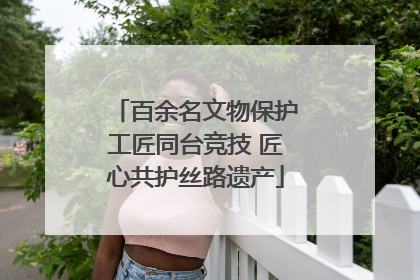 百余名文物保护工匠同台竞技 匠心共护丝路遗产