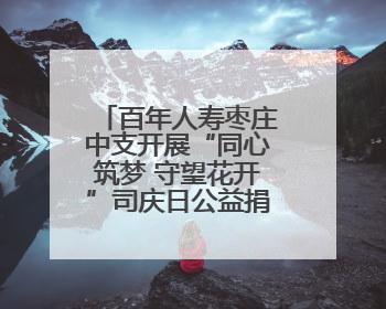 百年人寿枣庄中支开展“同心筑梦 守望花开”司庆日公益捐赠活动