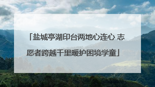 盐城亭湖印台两地心连心 志愿者跨越千里暖护困境学童