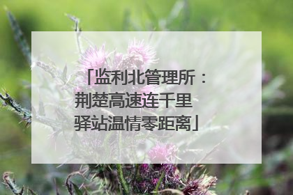 监利北管理所：荆楚高速连千里 驿站温情零距离