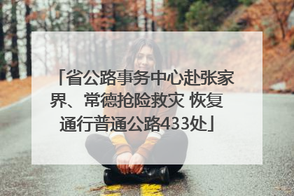 省公路事务中心赴张家界、常德抢险救灾 恢复通行普通公路433处