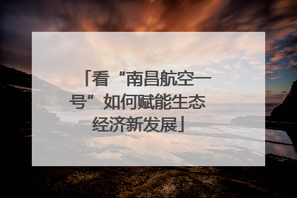 看“南昌航空一号”如何赋能生态经济新发展
