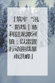 筑牢“汛”防线｜慈利县龙潭河镇：以雷霆行动迎战暴雨洪峰