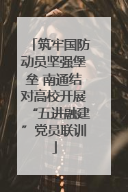筑牢国防动员坚强堡垒 南通结对高校开展“五进融建”党员联训