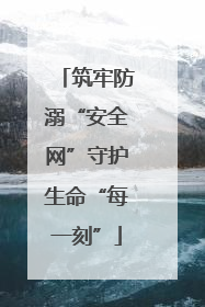筑牢防溺“安全网”守护生命“每一刻”