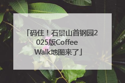 码住！石景山首钢园2025版Coffee Walk地图来了