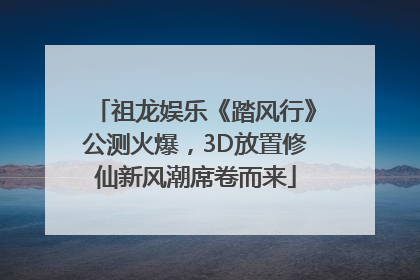 祖龙娱乐《踏风行》公测火爆，3D放置修仙新风潮席卷而来