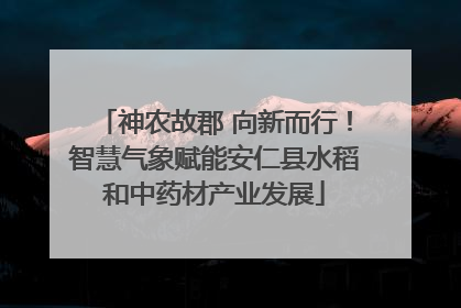 神农故郡 向新而行！智慧气象赋能安仁县水稻和中药材产业发展