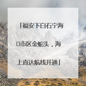 福安下白石宁海⇆市区金蛇头，海上直达航线开通