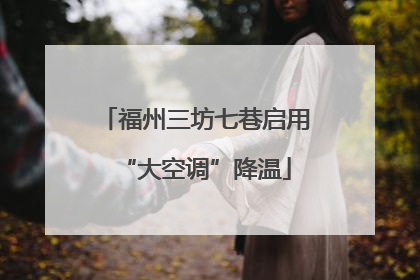 福州三坊七巷启用“大空调”降温