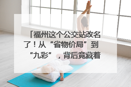 福州这个公交站改名了！从“省物价局”到“九彩”，背后竟藏着这么多故事！