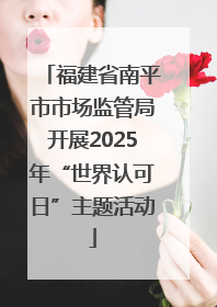 福建省南平市市场监管局开展2025年“世界认可日”主题活动