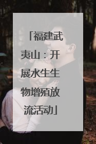 福建武夷山：开展水生生物增殖放流活动