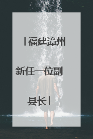福建漳州新任一位副县长