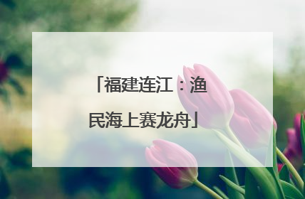 福建连江：渔民海上赛龙舟