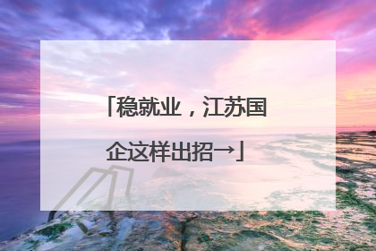 稳就业，江苏国企这样出招→