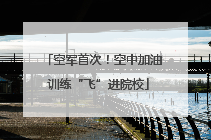空军首次！空中加油训练“飞”进院校