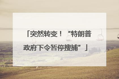 突然转变！“特朗普政府下令暂停搜捕”
