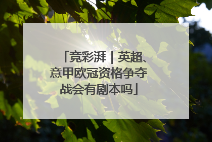 竞彩湃｜英超、意甲欧冠资格争夺战会有剧本吗
