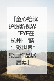 童心绘就护眼新视界“EYE在杭州·‘睛’彩世界”绘画作品展启幕