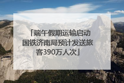 端午假期运输启动 国铁济南局预计发送旅客390万人次