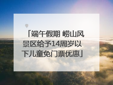 端午假期 崂山风景区给予14周岁以下儿童免门票优惠