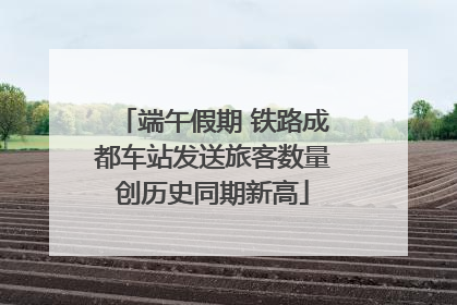 端午假期 铁路成都车站发送旅客数量创历史同期新高