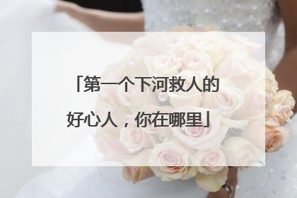 第一个下河救人的好心人，你在哪里