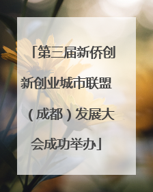 第三届新侨创新创业城市联盟（成都）发展大会成功举办