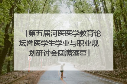 第五届河医医学教育论坛暨医学生学业与职业规划研讨会圆满落幕