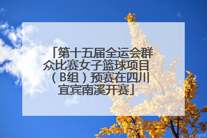 第十五届全运会群众比赛女子篮球项目（B组）预赛在四川宜宾南溪开赛