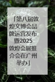 第八届敦煌文博会品牌运营发布暨2025敦煌会展推介会在广州举办
