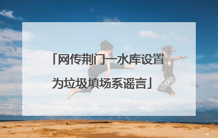 网传荆门一水库设置为垃圾填场系谣言