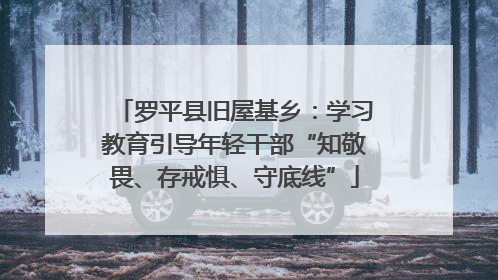 罗平县旧屋基乡：学习教育引导年轻干部“知敬畏、存戒惧、守底线”