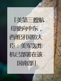 美第三艘航母驶向中东，西班牙国防大臣：美军轰炸机已部署在该国南部
