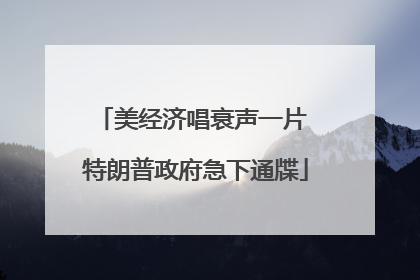 美经济唱衰声一片 特朗普政府急下通牒