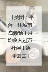 美团：平台一线城市高频骑手月均收入过万 社保正逐步覆盖