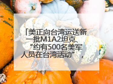 美正向台湾运送新一批M1A2坦克、“约有500名美军人员在台湾活动”，国防部回应