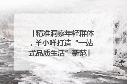 精准洞察年轻群体，羊小咩打造“一站式品质生活”新范