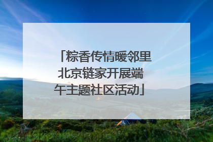 粽香传情暖邻里 北京链家开展端午主题社区活动