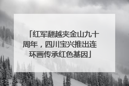 红军翻越夹金山九十周年，四川宝兴推出连环画传承红色基因