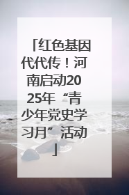 红色基因代代传！河南启动2025年“青少年党史学习月”活动