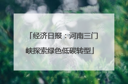 经济日报：河南三门峡探索绿色低碳转型