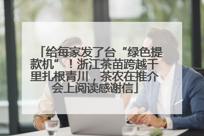 给每家发了台“绿色提款机”！浙江茶苗跨越千里扎根青川，茶农在推介会上阅读感谢信