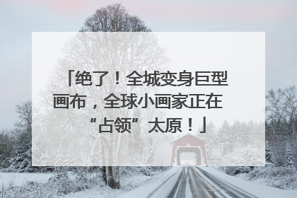 绝了！全城变身巨型画布，全球小画家正在“占领”太原！