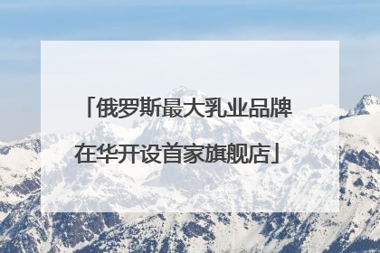 俄罗斯最大乳业品牌在华开设首家旗舰店